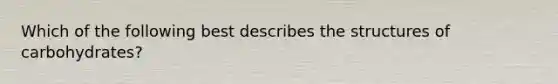 Which of the following best describes the structures of carbohydrates?