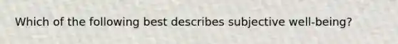Which of the following best describes subjective well-being?