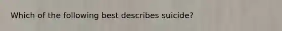 Which of the following best describes suicide?