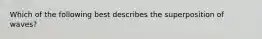 Which of the following best describes the superposition of waves?