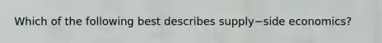 Which of the following best describes supply−side ​economics?