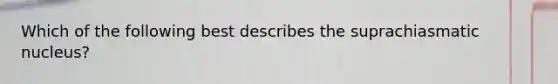 Which of the following best describes the suprachiasmatic nucleus?