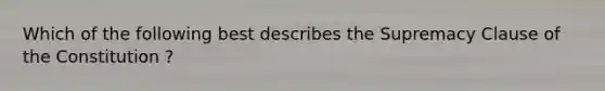 Which of the following best describes the Supremacy Clause of the Constitution ?