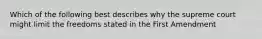 Which of the following best describes why the supreme court might limit the freedoms stated in the First Amendment