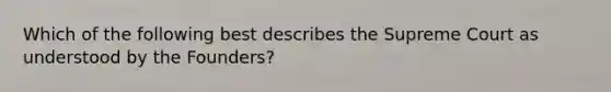 Which of the following best describes the Supreme Court as understood by the Founders?