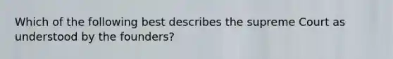 Which of the following best describes the supreme Court as understood by the founders?