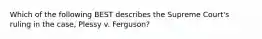 Which of the following BEST describes the Supreme Court's ruling in the case, Plessy v. Ferguson?