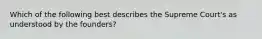 Which of the following best describes the Supreme Court's as understood by the founders?