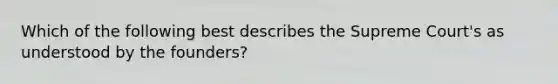 Which of the following best describes the Supreme Court's as understood by the founders?