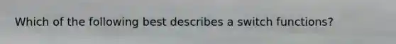 Which of the following best describes a switch functions?