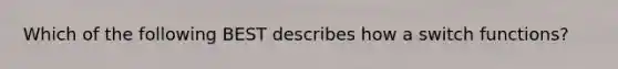 Which of the following BEST describes how a switch functions?