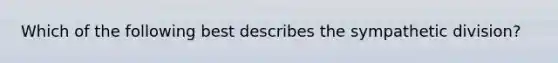 Which of the following best describes the sympathetic division?