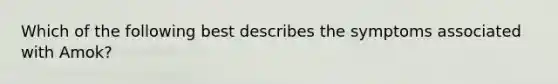 Which of the following best describes the symptoms associated with Amok?