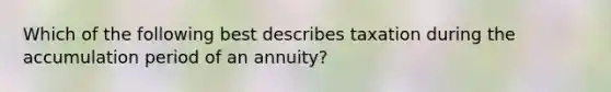 Which of the following best describes taxation during the accumulation period of an annuity?