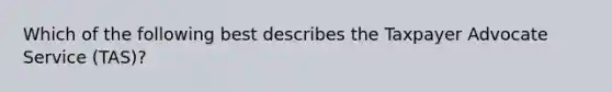 Which of the following best describes the Taxpayer Advocate Service (TAS)?