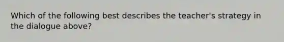 Which of the following best describes the teacher's strategy in the dialogue above?