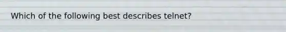 Which of the following best describes telnet?