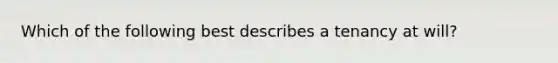 Which of the following best describes a tenancy at will?