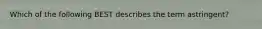 Which of the following BEST describes the term astringent?