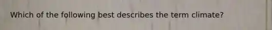 Which of the following best describes the term climate?