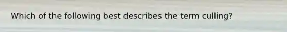Which of the following best describes the term culling?
