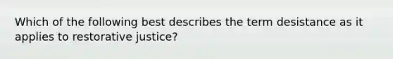 Which of the following best describes the term desistance as it applies to restorative justice?