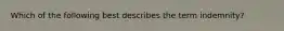 Which of the following best describes the term indemnity?