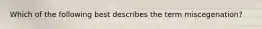 Which of the following best describes the term miscegenation?