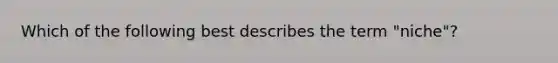 Which of the following best describes the term "niche"?