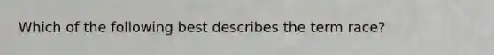 Which of the following best describes the term race?