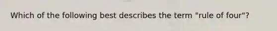 Which of the following best describes the term "rule of four"?