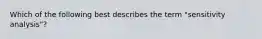 Which of the following best describes the term​ "sensitivity analysis"?