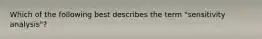 Which of the following best describes the term "sensitivity analysis"?