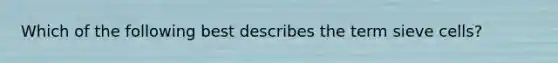 Which of the following best describes the term sieve cells?