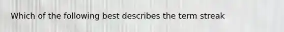 Which of the following best describes the term streak