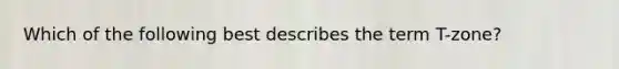 Which of the following best describes the term T-zone?