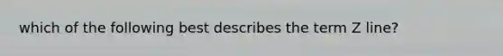 which of the following best describes the term Z line?