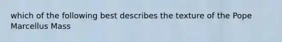 which of the following best describes the texture of the Pope Marcellus Mass