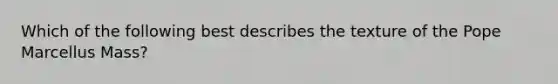 Which of the following best describes the texture of the Pope Marcellus Mass?