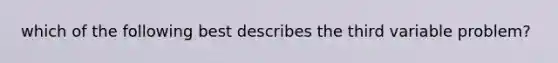 which of the following best describes the third variable problem?