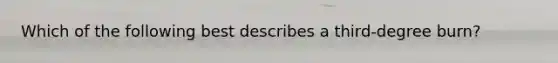 Which of the following best describes a third-degree burn?