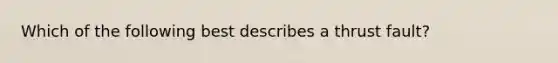 Which of the following best describes a thrust fault?