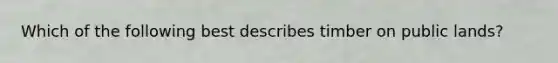 Which of the following best describes timber on public lands?