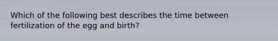 Which of the following best describes the time between fertilization of the egg and birth?