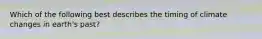 Which of the following best describes the timing of climate changes in earth's past?