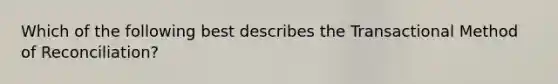 Which of the following best describes the Transactional Method of Reconciliation?