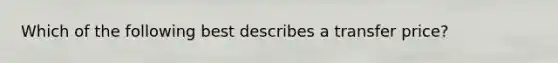 Which of the following best describes a transfer price?