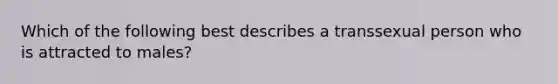 Which of the following best describes a transsexual person who is attracted to males?