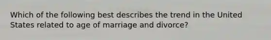 Which of the following best describes the trend in the United States related to age of marriage and divorce?