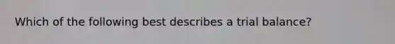 Which of the following best describes a trial balance?